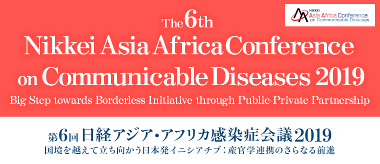 第6回 日経アジア・アフリカ感染症会議2019 あらたな産官学連携による日本発のイニシアチブ - The 6th Nikkei Asian Africa Conference on Communicable Diseases 2019 Japan’s New Initiative through Public-Private Partnership